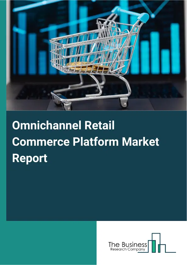 Global Omnichannel Retail Commerce Platform Market Report 2026 Global Omnichannel Retail Commerce Platform Market Report 2026