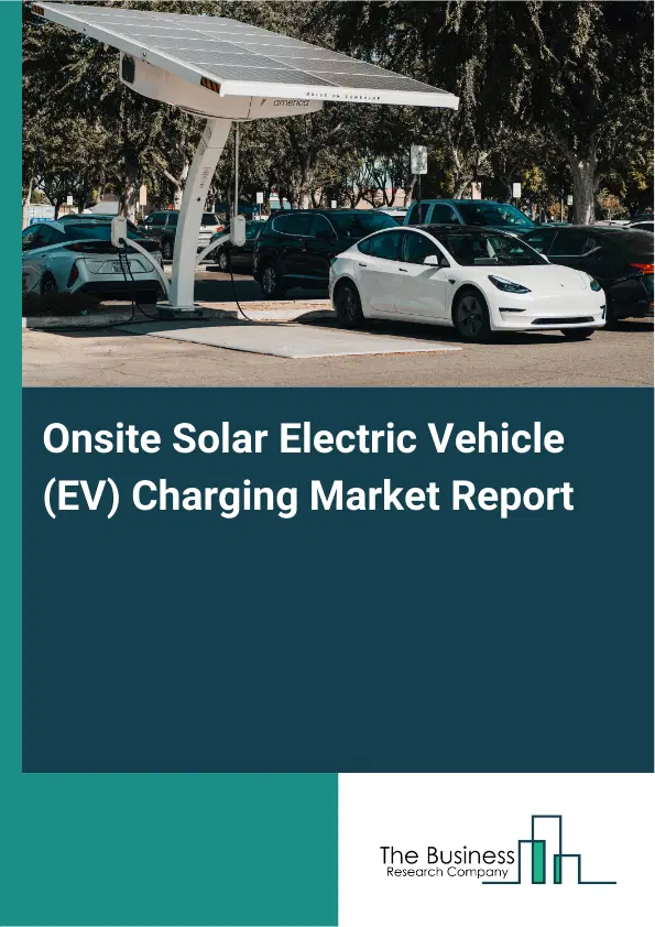 Global Onsite Solar Electric Vehicle (EV) Charging Market Report 2026 Global Onsite Solar Electric Vehicle (EV) Charging Market Report 2026
