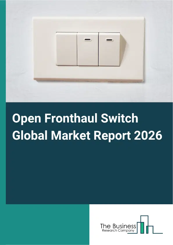 Open Fronthaul Switch Market Report 2026 Open Fronthaul Switch Market Report 2026