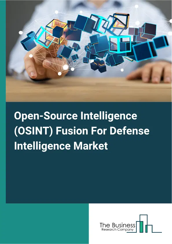 Open-Source Intelligence (OSINT) Fusion For Defense Intelligence Market Report 2026 Open-Source Intelligence (OSINT) Fusion For Defense Intelligence Market Report 2026