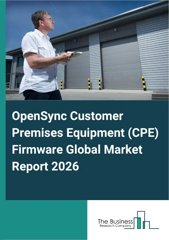 OpenSync Customer Premises Equipment (CPE) Firmware Market Report 2026 OpenSync Customer Premises Equipment (CPE) Firmware Market Report 2026