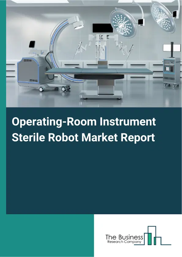 Global Operating-Room Instrument Sterile Robot Market Report 2026 Global Operating-Room Instrument Sterile Robot Market Report 2026