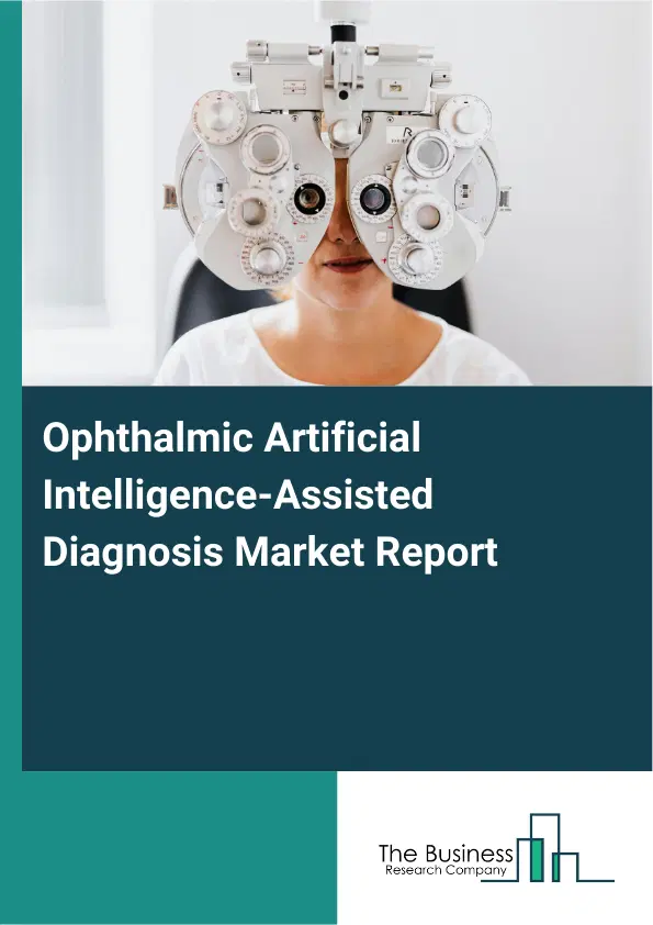 Global Ophthalmic Artificial Intelligence-Assisted Diagnosis Market Report 2026 Global Ophthalmic Artificial Intelligence-Assisted Diagnosis Market Report 2026