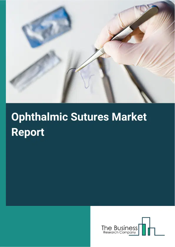 Global Ophthalmic Sutures Market Report 2026 Global Ophthalmic Sutures Market Report 2026