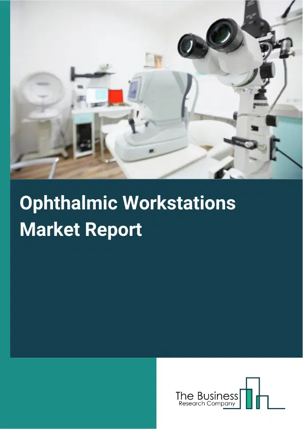 Global Ophthalmic Workstations Market Report 2026 Global Ophthalmic Workstations Market Report 2026