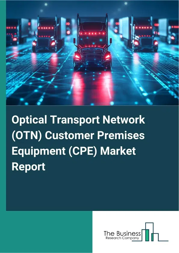 Global Optical Transport Network (OTN) Customer Premises Equipment (CPE) Market Report 2026 Global Optical Transport Network (OTN) Customer Premises Equipment (CPE) Market Report 2026