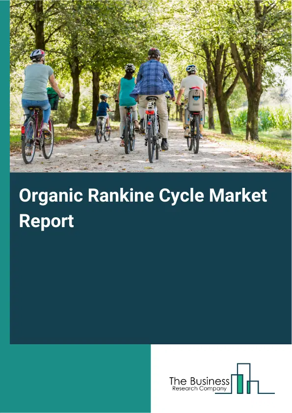 Global Organic Rankine Cycle Market Report 2026 Global Organic Rankine Cycle Market Report 2026