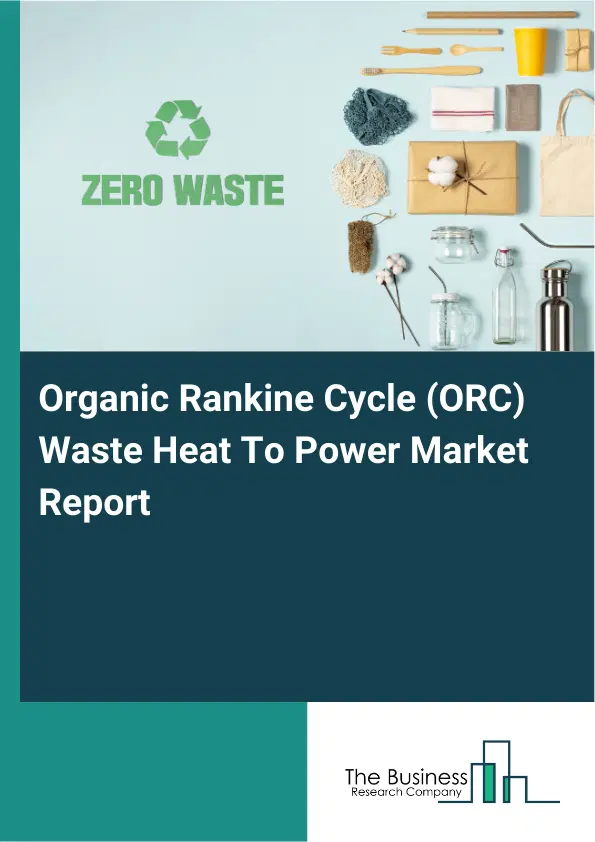 Global Organic Rankine Cycle (ORC) Waste Heat To Power Market Report 2026 Global Organic Rankine Cycle (ORC) Waste Heat To Power Market Report 2026