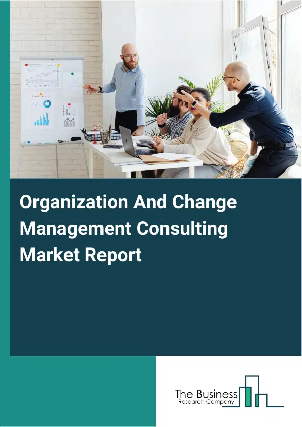 Global Organization And Change Management Consulting Market Report 2026 Global Organization And Change Management Consulting Market Report 2026