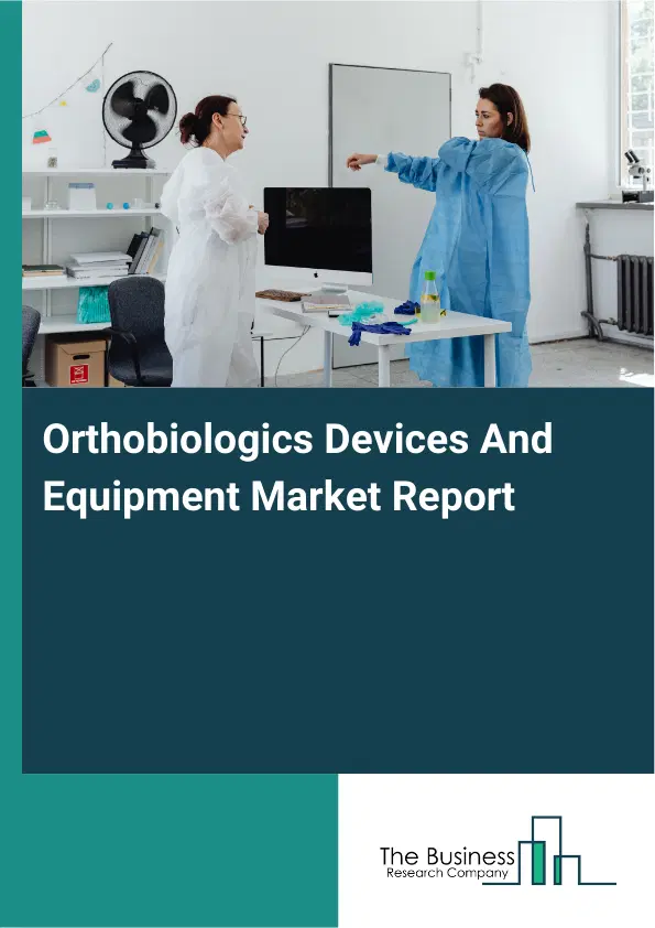 Global Orthobiologics Devices And Equipment Market Report 2026 Global Orthobiologics Devices And Equipment Market Report 2026