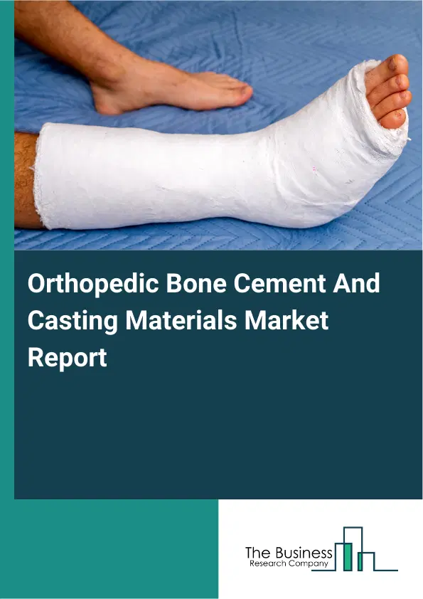 Global Orthopedic Bone Cement And Casting Materials Market Report 2026 Global Orthopedic Bone Cement And Casting Materials Market Report 2026