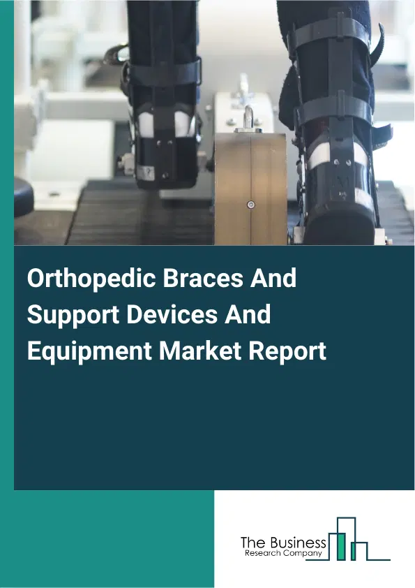 Global Orthopedic Braces And Support Devices And Equipment Market Report 2026 Global Orthopedic Braces And Support Devices And Equipment Market Report 2026