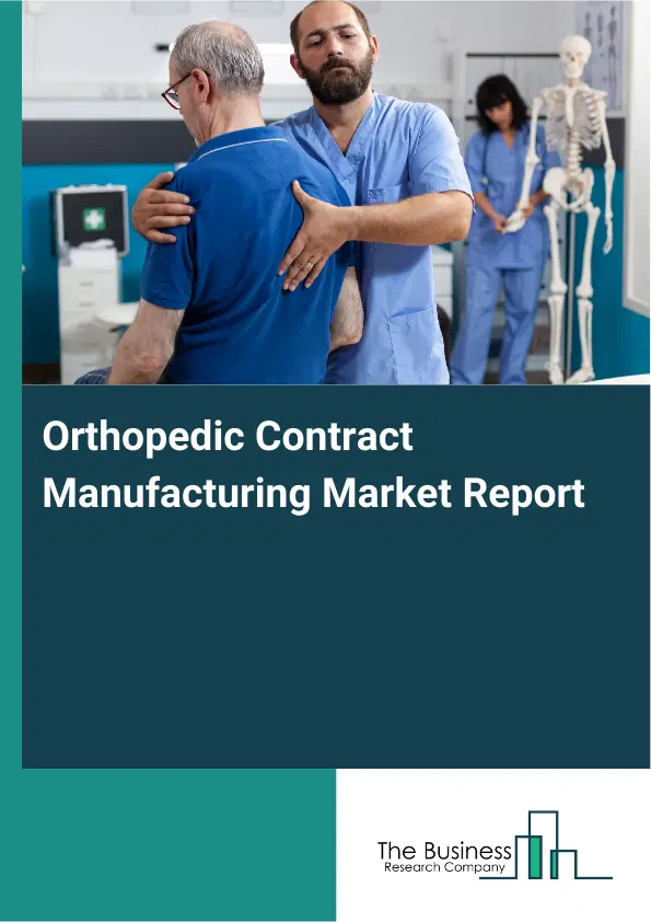 Global Orthopedic Contract Manufacturing Market Report 2026 Global Orthopedic Contract Manufacturing Market Report 2026