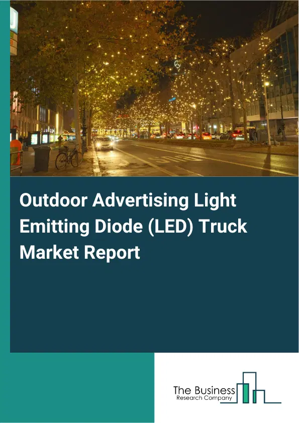 Global Outdoor Advertising Light Emitting Diode (LED) Truck Market Report 2026 Global Outdoor Advertising Light Emitting Diode (LED) Truck Market Report 2026