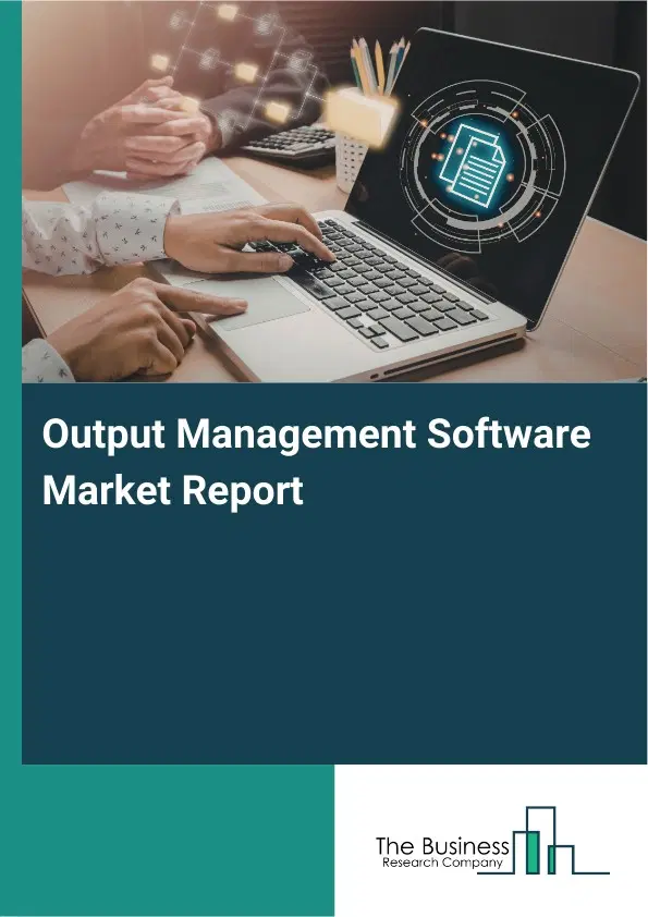 Global Output Management Software Market Report 2026 Global Output Management Software Market Report 2026