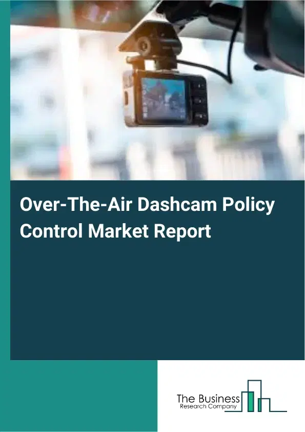 Global Over-The-Air Dashcam Policy Control Market Report 2026 Global Over-The-Air Dashcam Policy Control Market Report 2026