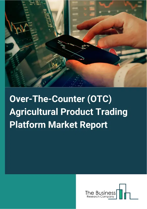 Global Over-The-Counter (OTC) Agricultural Product Trading Platform Market Report 2026 Global Over-The-Counter (OTC) Agricultural Product Trading Platform Market Report 2026