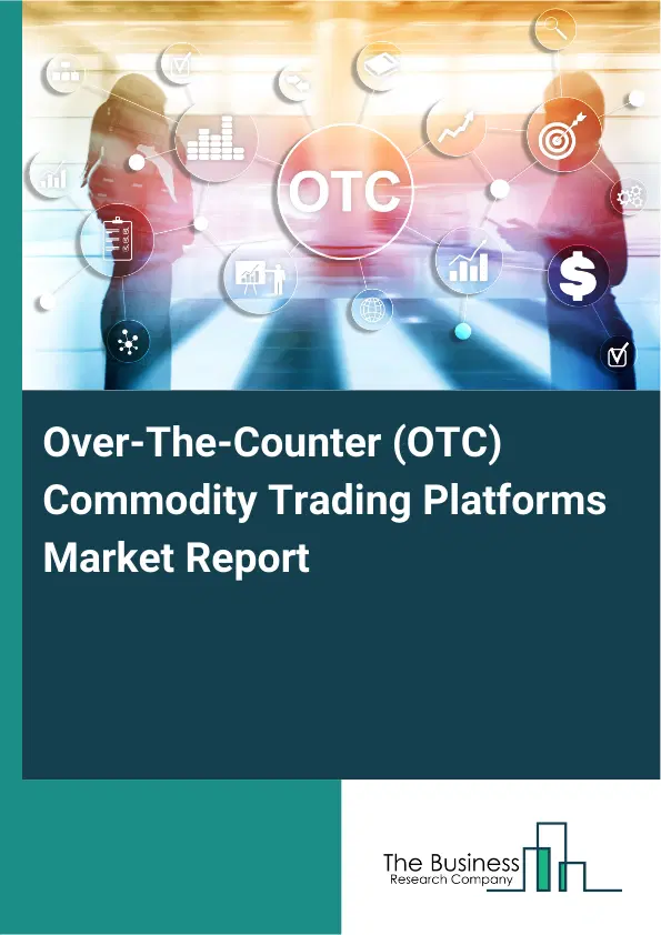 Global Over-The-Counter (OTC) Commodity Trading Platforms Market Report 2026 Global Over-The-Counter (OTC) Commodity Trading Platforms Market Report 2026