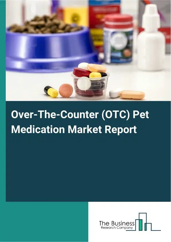 Global Over-The-Counter (OTC) Pet Medication Market Report 2026 Global Over-The-Counter (OTC) Pet Medication Market Report 2026