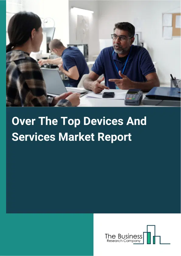 Global Over The Top Devices And Services Market Report 2026 Global Over The Top Devices And Services Market Report 2026