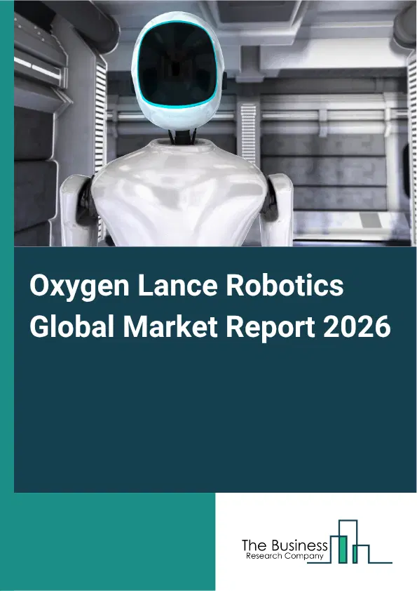 Oxygen Lance Robotics Market Report 2026 Oxygen Lance Robotics Market Report 2026