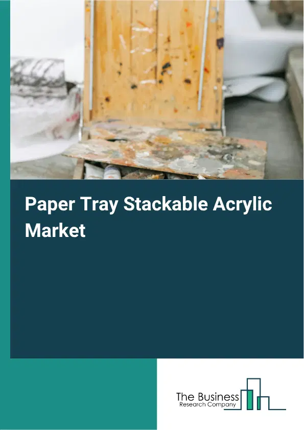 Paper Tray Stackable Acrylic Market Report 2026 Paper Tray Stackable Acrylic Market Report 2026
