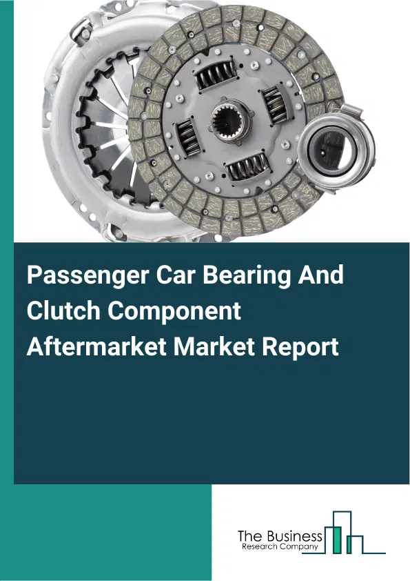 Global Passenger Car Bearing And Clutch Component Aftermarket Market Report 2026 Global Passenger Car Bearing And Clutch Component Aftermarket Market Report 2026