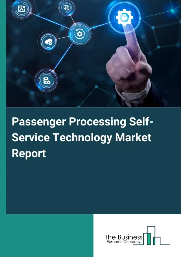 Global Passenger Processing Self-Service Technology Market Report 2026 Global Passenger Processing Self-Service Technology Market Report 2026