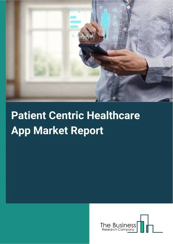 Global Patient Centric Healthcare App Market Report 2026 Global Patient Centric Healthcare App Market Report 2026
