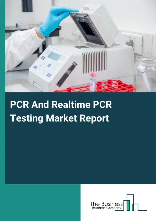 Global PCR And Realtime PCR Testing Market Report 2026 Global PCR And Realtime PCR Testing Market Report 2026