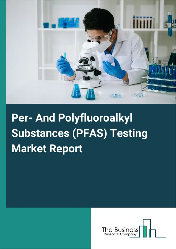 Per- And Polyfluoroalkyl Substances (PFAS) Testing Market Report 2026 Per- And Polyfluoroalkyl Substances (PFAS) Testing Market Report 2026