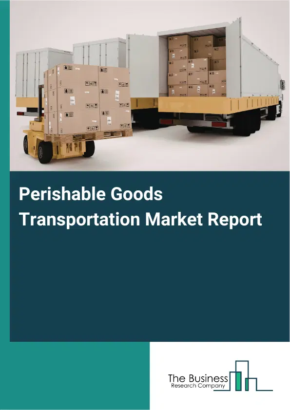Global Perishable Goods Transportation Market Report 2026 Global Perishable Goods Transportation Market Report 2026