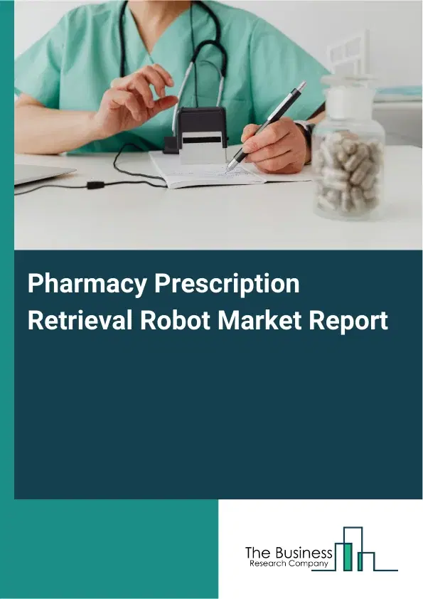 Global Pharmacy Prescription Retrieval Robot Market Report 2026 Global Pharmacy Prescription Retrieval Robot Market Report 2026