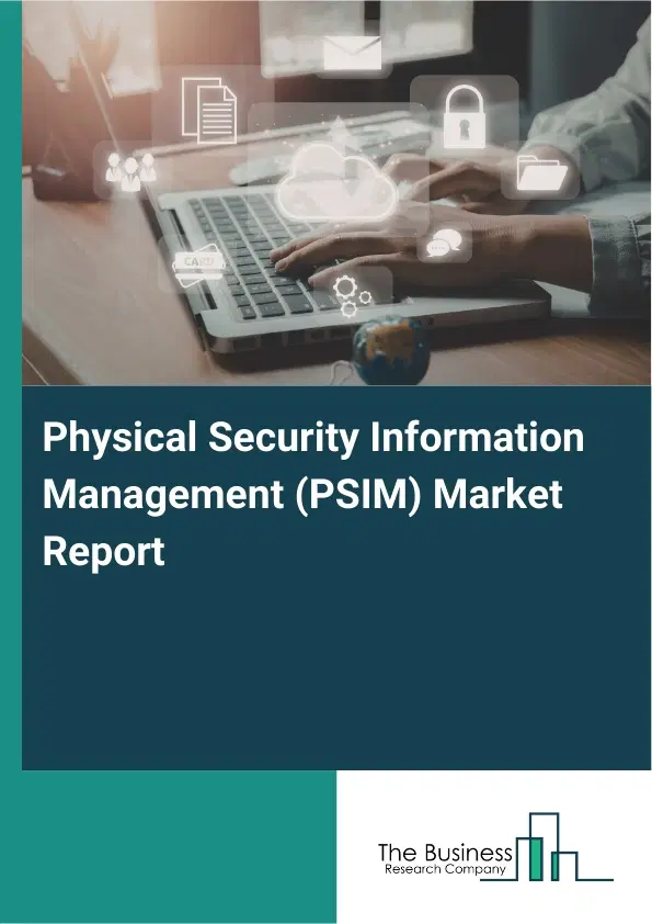 Global Physical Security Information Management (PSIM) Market Report 2026 Global Physical Security Information Management (PSIM) Market Report 2026