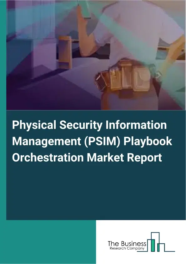 Global Physical Security Information Management (PSIM) Playbook Orchestration Market Report 2026 Global Physical Security Information Management (PSIM) Playbook Orchestration Market Report 2026