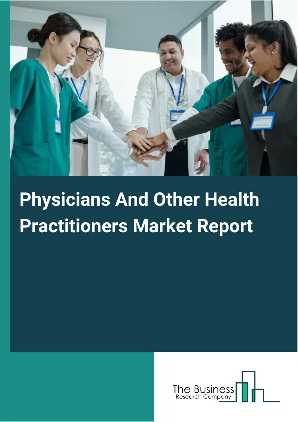 Global Physicians And Other Health Practitioners Market Report 2026 Global Physicians And Other Health Practitioners Market Report 2026