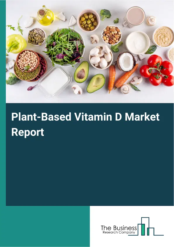 Global Plant-Based Vitamin D Market Report 2026 Global Plant-Based Vitamin D Market Report 2026