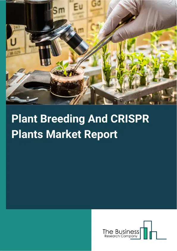 Global Plant Breeding And CRISPR Plants Market Report 2026 Global Plant Breeding And CRISPR Plants Market Report 2026