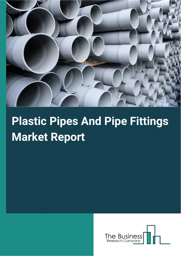 Global Plastic Pipes And Pipe Fittings Market Report 2026 Global Plastic Pipes And Pipe Fittings Market Report 2026
