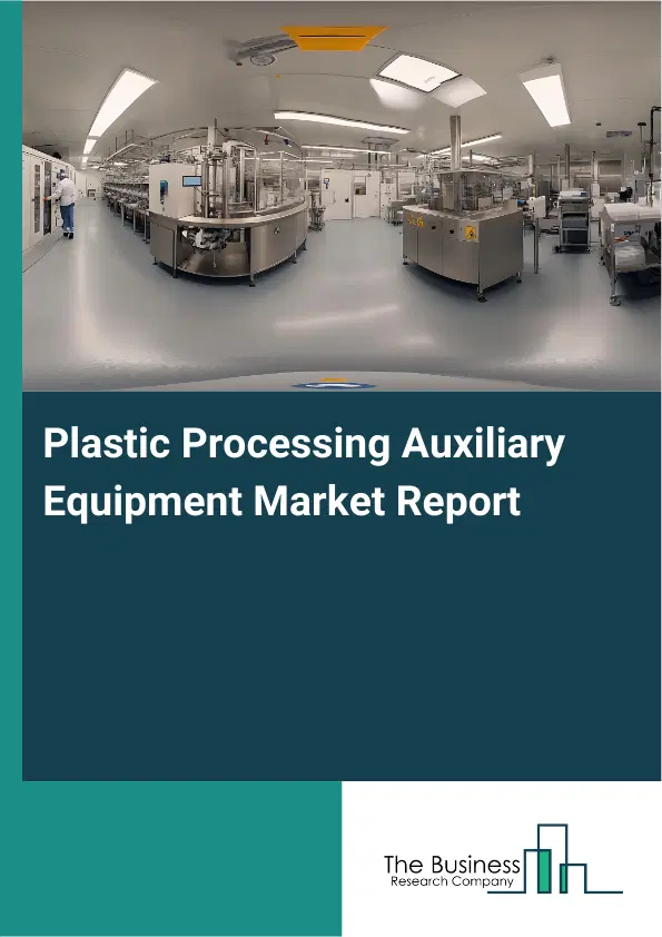 Global Plastic Processing Auxiliary Equipment Market Report 2026 Global Plastic Processing Auxiliary Equipment Market Report 2026