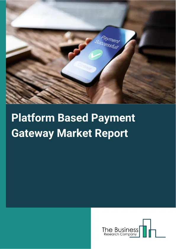 Global Platform Based Payment Gateway Market Report 2026 Global Platform Based Payment Gateway Market Report 2026