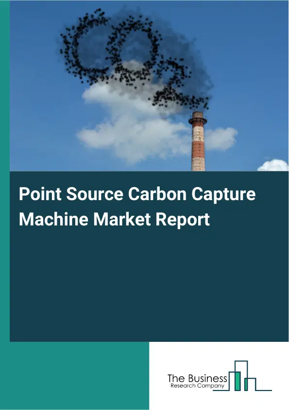 Global Point Source Carbon Capture Machine Market Report 2026 Global Point Source Carbon Capture Machine Market Report 2026