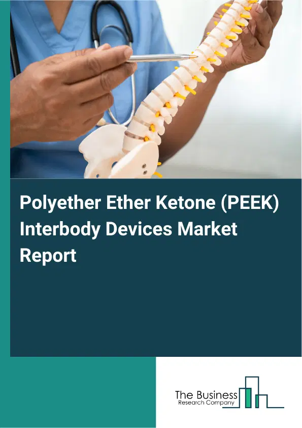 Global Polyether Ether Ketone (PEEK) Interbody Devices Market Report 2026 Global Polyether Ether Ketone (PEEK) Interbody Devices Market Report 2026