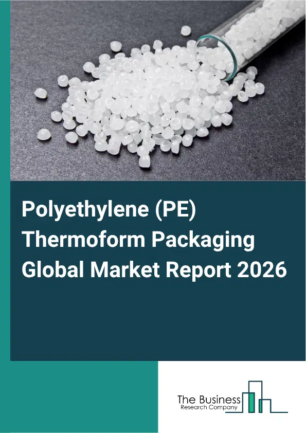 Polyethylene (PE) Thermoform Packaging Market Report 2026 Polyethylene (PE) Thermoform Packaging Market Report 2026