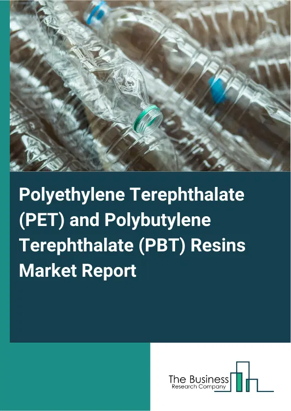 Global Polyethylene Terephthalate (PET) and Polybutylene Terephthalate (PBT) Resins Market Report 2026 Global Polyethylene Terephthalate (PET) and Polybutylene Terephthalate (PBT) Resins Market Report 2026