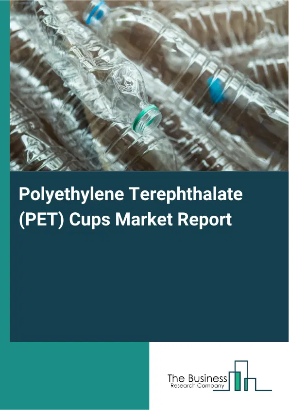Global Polyethylene Terephthalate (PET) Cups Market Report 2026 Global Polyethylene Terephthalate (PET) Cups Market Report 2026