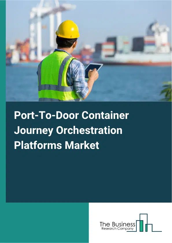 Port-To-Door Container Journey Orchestration Platforms Market Report 2026 Port-To-Door Container Journey Orchestration Platforms Market Report 2026