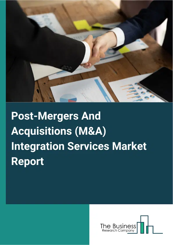 Global Post-Mergers And Acquisitions (M&A) Integration Services Market Report 2026 Global Post-Mergers And Acquisitions (M&A) Integration Services Market Report 2026