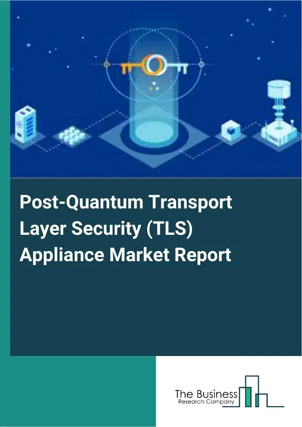 Global Post-Quantum Transport Layer Security (TLS) Appliance Market Report 2026 Global Post-Quantum Transport Layer Security (TLS) Appliance Market Report 2026