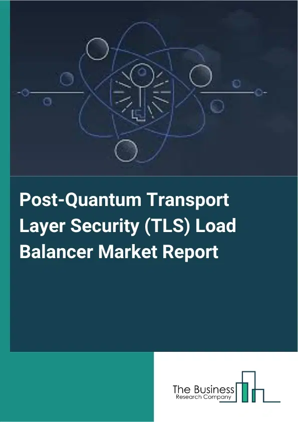 Global Post-Quantum Transport Layer Security (TLS) Load Balancer Market Report 2026 Global Post-Quantum Transport Layer Security (TLS) Load Balancer Market Report 2026